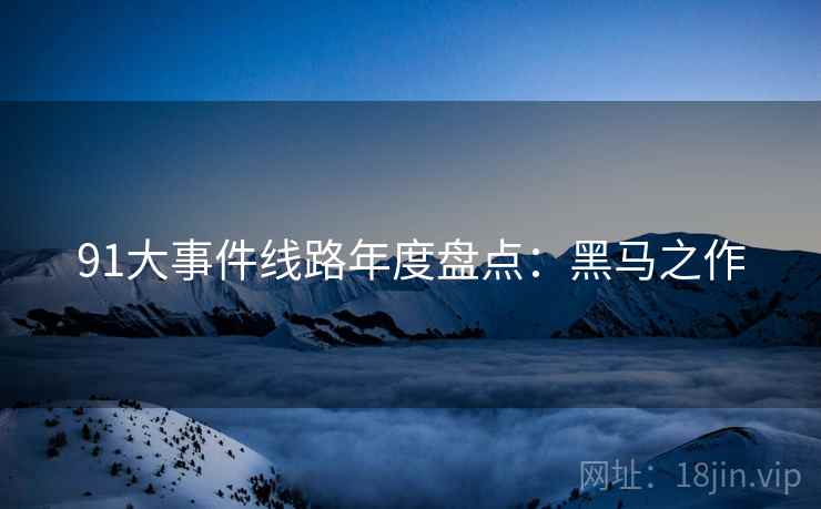 91大事件线路年度盘点：黑马之作