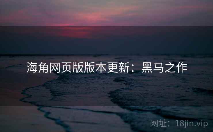 海角网页版版本更新：黑马之作
