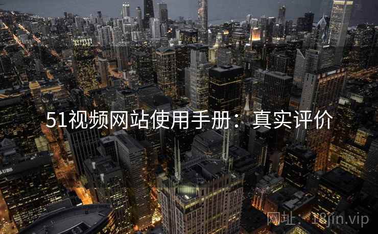 51视频网站使用手册：真实评价