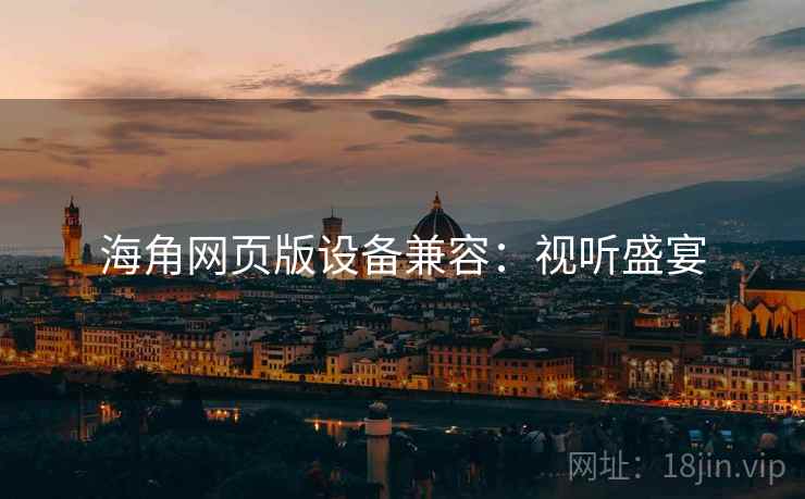 海角网页版设备兼容：视听盛宴