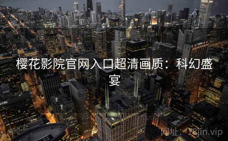 樱花影院官网入口超清画质：科幻盛宴