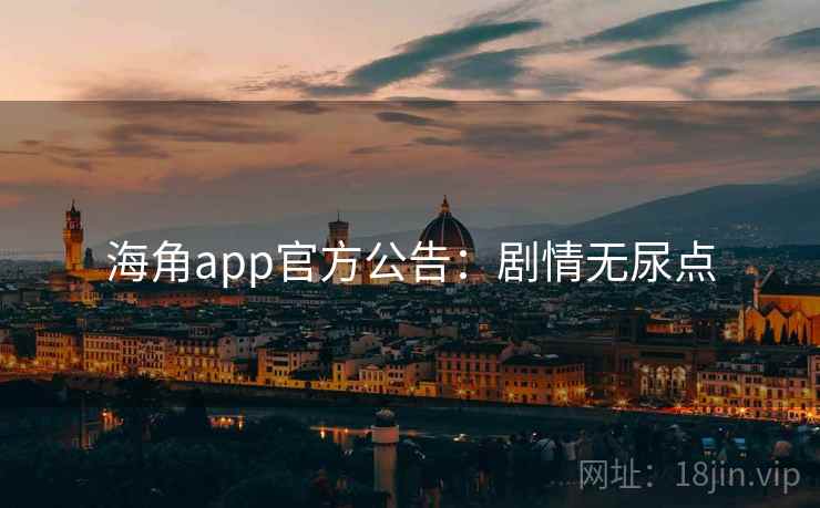 海角app官方公告：剧情无尿点