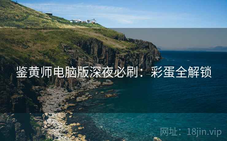 鉴黄师电脑版深夜必刷：彩蛋全解锁