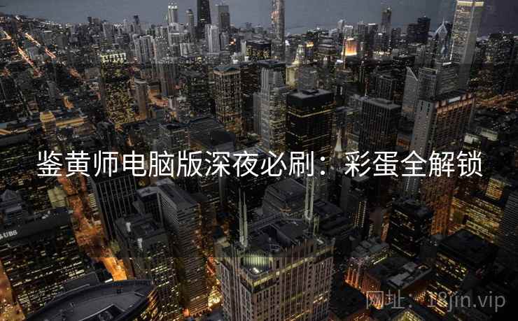 鉴黄师电脑版深夜必刷：彩蛋全解锁