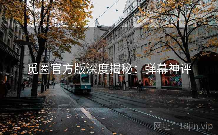 觅圈官方版深度揭秘：弹幕神评