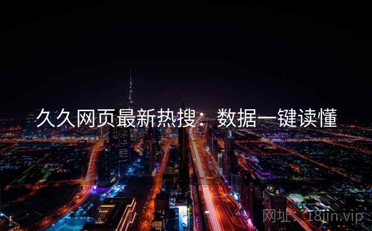 久久网页最新热搜：数据一键读懂