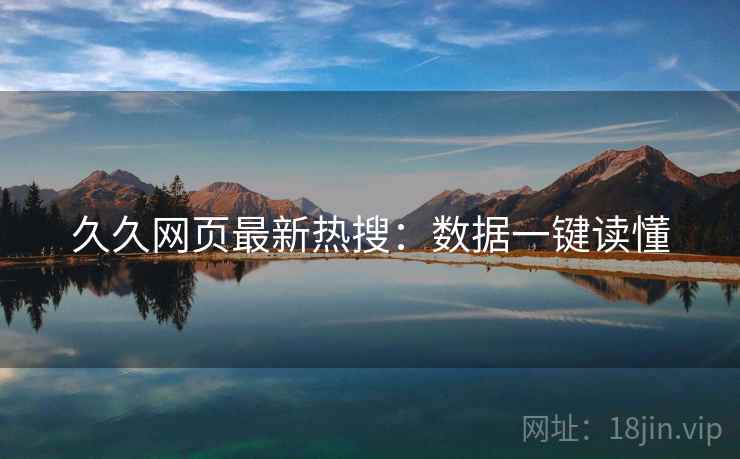久久网页最新热搜：数据一键读懂