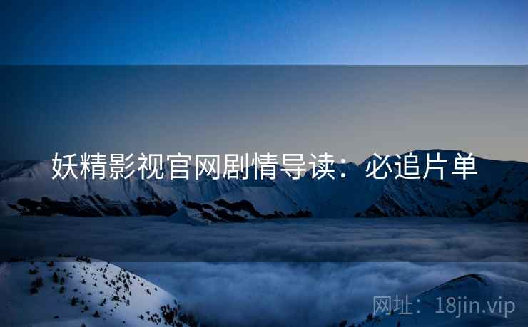 妖精影视官网剧情导读：必追片单