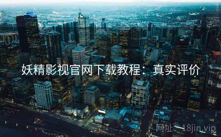 妖精影视官网下载教程：真实评价