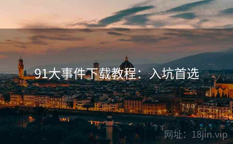 91大事件下载教程：入坑首选
