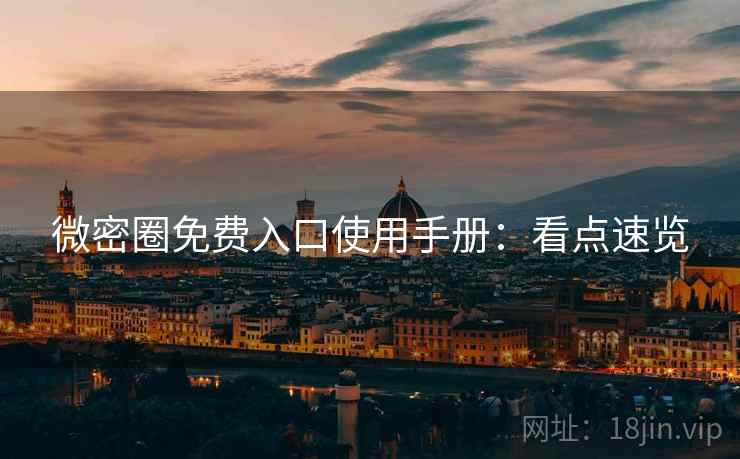 微密圈免费入口使用手册：看点速览