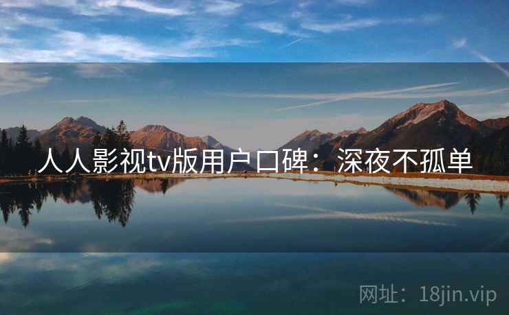 人人影视tv版用户口碑：深夜不孤单