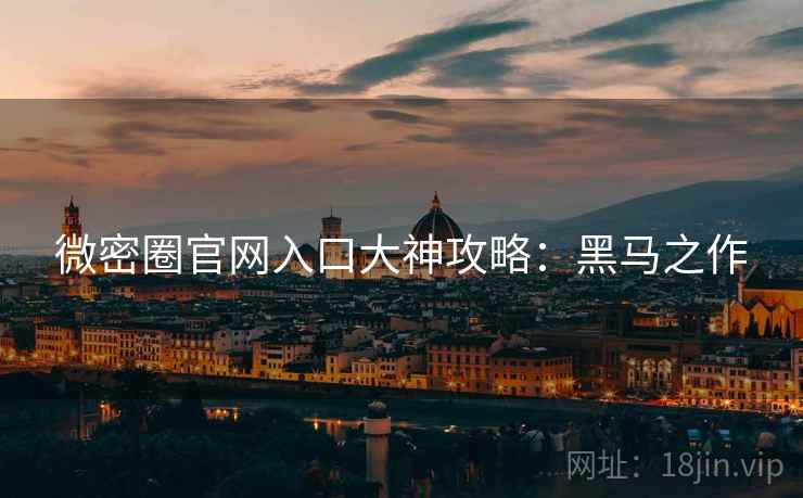 微密圈官网入口大神攻略：黑马之作