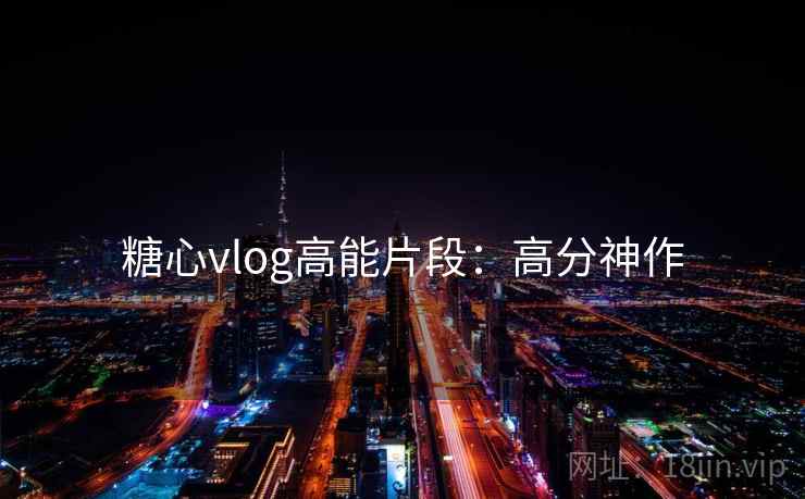 糖心vlog高能片段:高分神作 糖心vlog高能片段:高分神作