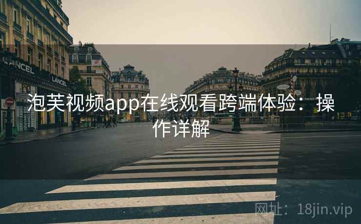 泡芙视频app在线观看跨端体验：操作详解