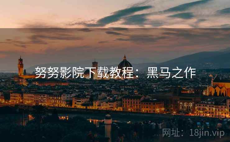 努努影院下载教程：黑马之作